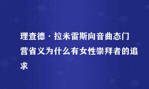 理查德·拉米雷斯向音曲态门营省义为什么有女性崇拜者的追求