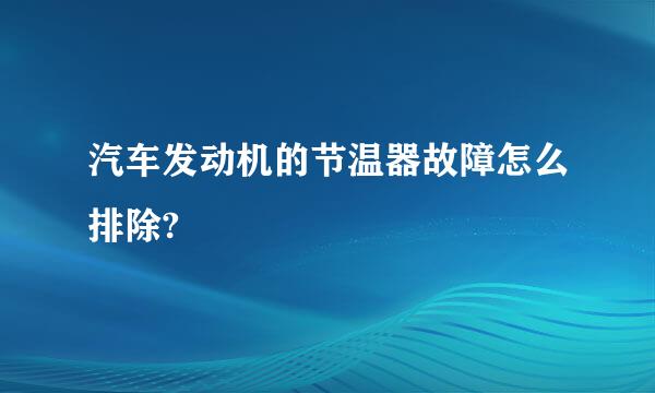 汽车发动机的节温器故障怎么排除?