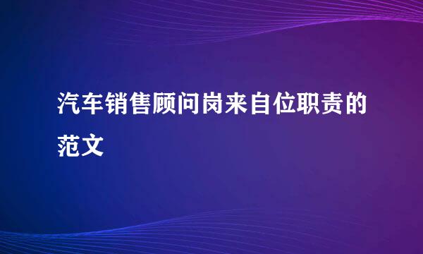 汽车销售顾问岗来自位职责的范文