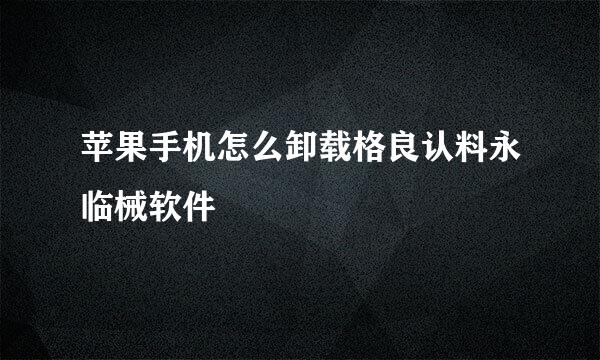 苹果手机怎么卸载格良认料永临械软件