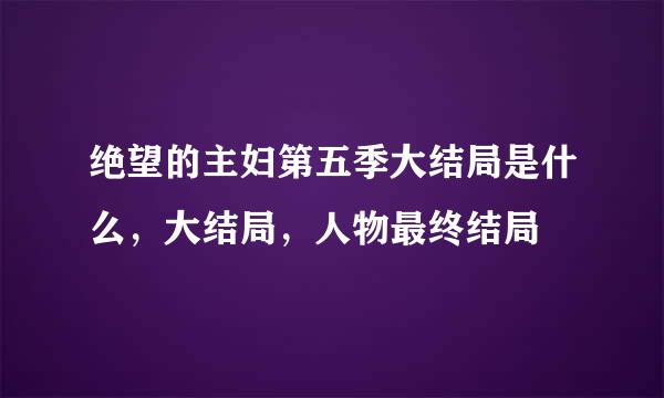 绝望的主妇第五季大结局是什么，大结局，人物最终结局