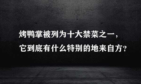 烤鸭掌被列为十大禁菜之一，它到底有什么特别的地来自方？