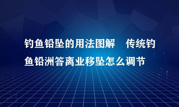 钓鱼铅坠的用法图解 传统钓鱼铅洲答离业移坠怎么调节