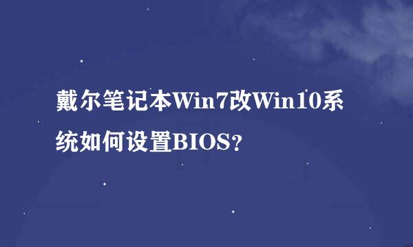 戴尔笔记本Win7改Win10系统如何设置BIOS？