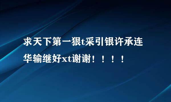 求天下第一狠t采引银许承连华输继好xt谢谢！！！！