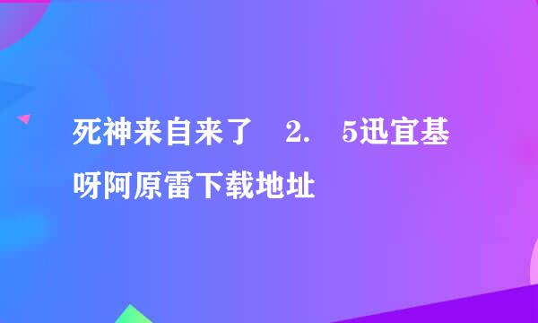 死神来自来了 2. 5迅宜基呀阿原雷下载地址