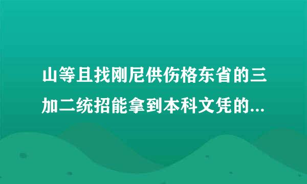 山等且找刚尼供伤格东省的三加二统招能拿到本科文凭的学校有哪些?