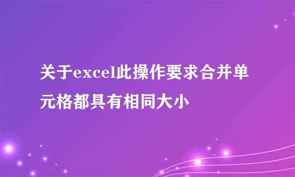 关于excel此操作要求合并单元格都具有相同大小