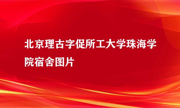 北京理古字促所工大学珠海学院宿舍图片