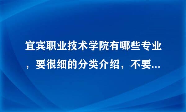 宜宾职业技术学院有哪些专业，要很细的分类介绍，不要几个字就总括··