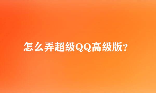 怎么弄超级QQ高级版？