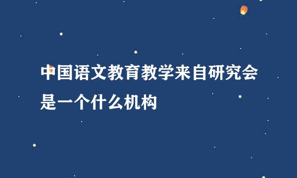 中国语文教育教学来自研究会是一个什么机构