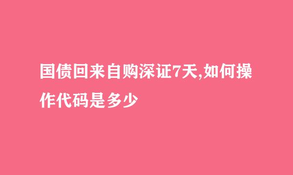 国债回来自购深证7天,如何操作代码是多少