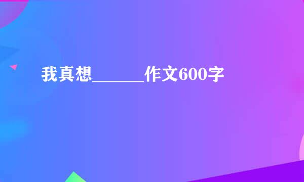 我真想______作文600字