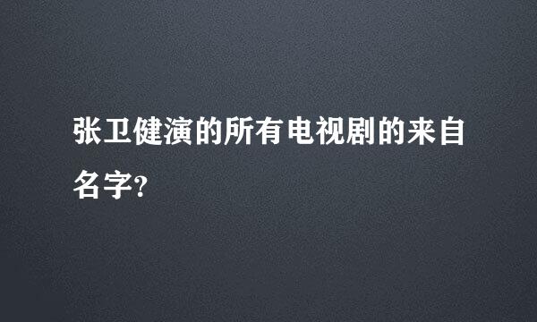 张卫健演的所有电视剧的来自名字？