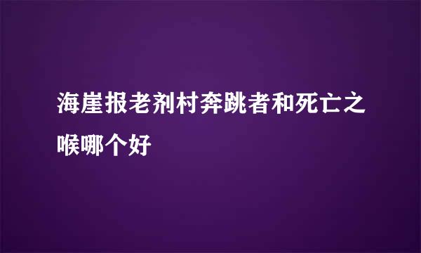 海崖报老剂村奔跳者和死亡之喉哪个好