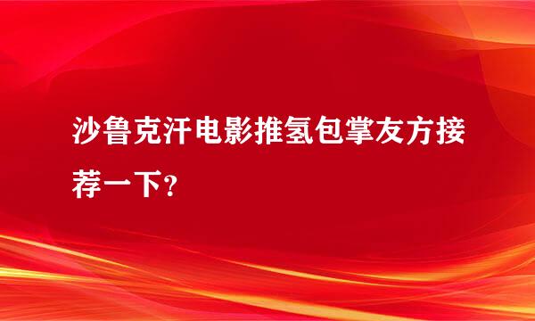 沙鲁克汗电影推氢包掌友方接荐一下？