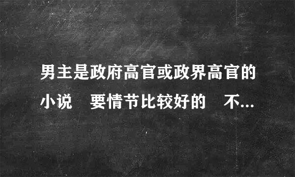 男主是政府高官或政界高官的小说 要情节比较好的 不要那种幼稚的小白文 谢谢啦！