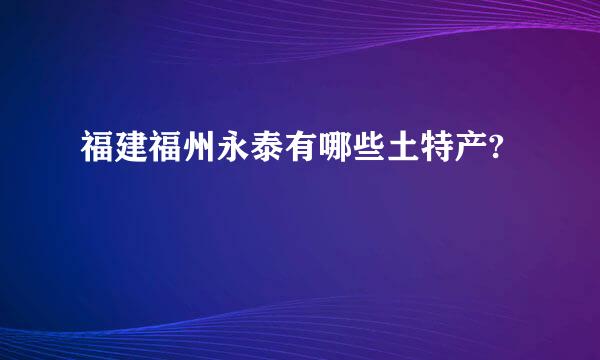 福建福州永泰有哪些土特产?