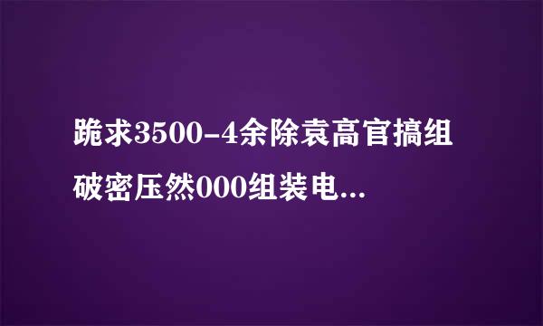 跪求3500-4余除袁高官搞组破密压然000组装电脑配置单！！！