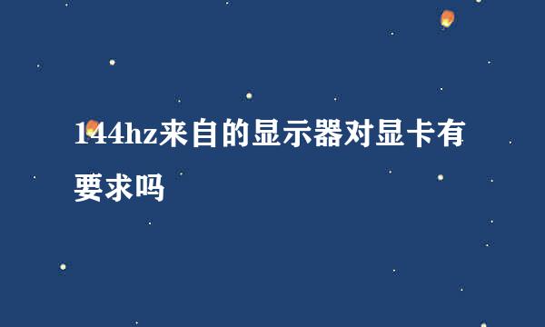 144hz来自的显示器对显卡有要求吗