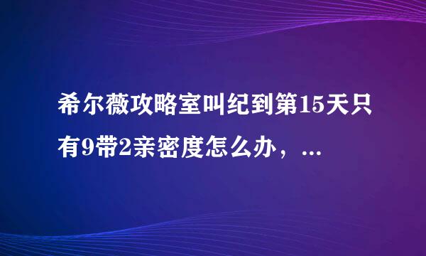 希尔薇攻略室叫纪到第15天只有9带2亲密度怎么办，生病没有选左含受选项,一直是病逝，妈蛋都死了几十次了这么会这样