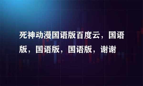 死神动漫国语版百度云，国语版，国语版，国语版，谢谢