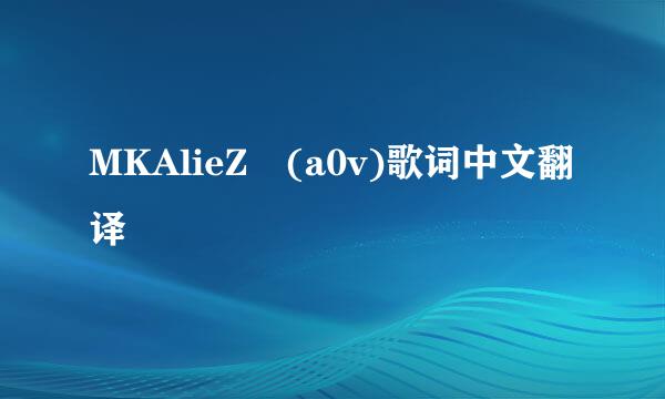 MKAlieZ (a0v)歌词中文翻译