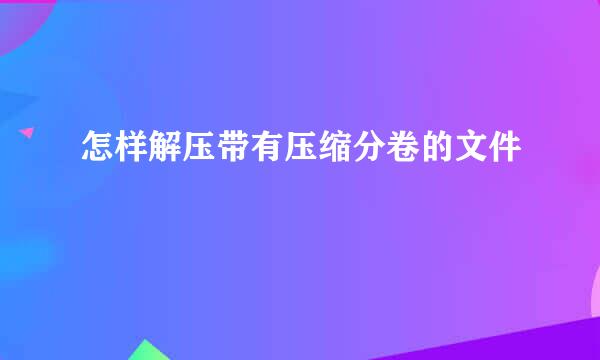 怎样解压带有压缩分卷的文件