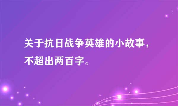 关于抗日战争英雄的小故事，不超出两百字。