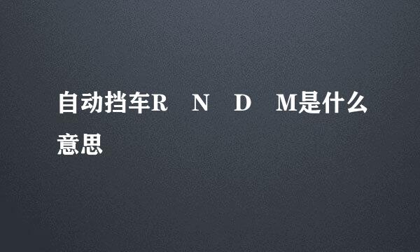 自动挡车R N D M是什么意思