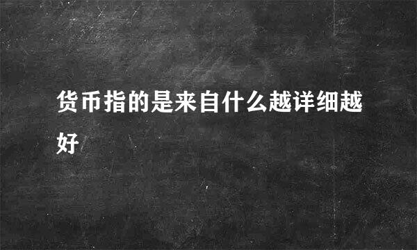 货币指的是来自什么越详细越好