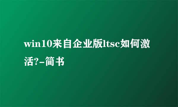 win10来自企业版ltsc如何激活?-简书