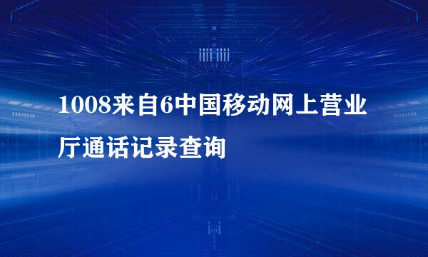 1008来自6中国移动网上营业厅通话记录查询