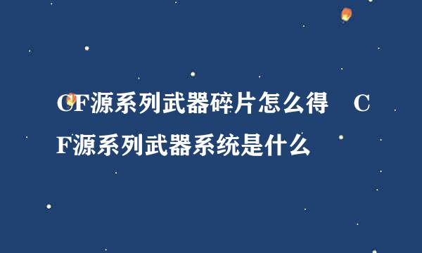 CF源系列武器碎片怎么得 CF源系列武器系统是什么