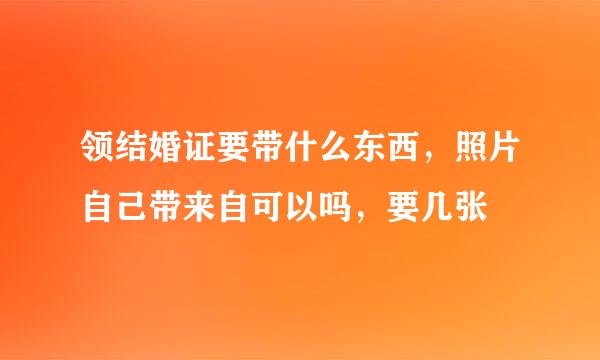 领结婚证要带什么东西，照片自己带来自可以吗，要几张