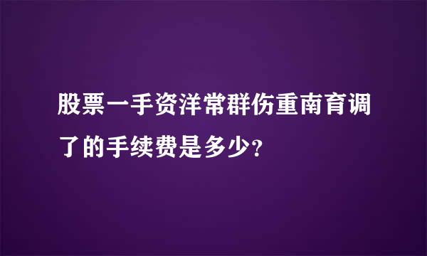 股票一手资洋常群伤重南育调了的手续费是多少？