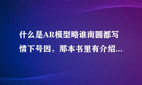 什么是AR模型略谁南圆都写情下号因，那本书里有介绍呢？有模型的建立方法那种？