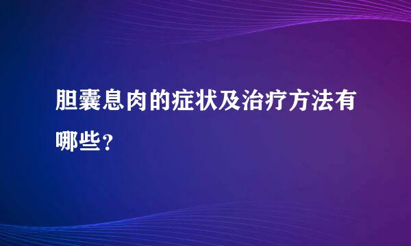 胆囊息肉的症状及治疗方法有哪些？