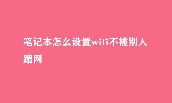 笔记本怎么设置wifi不被别人蹭网