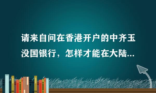 请来自问在香港开户的中齐玉没国银行，怎样才能在大陆登陆网上银行？