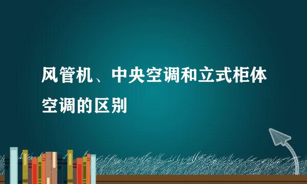 风管机、中央空调和立式柜体空调的区别