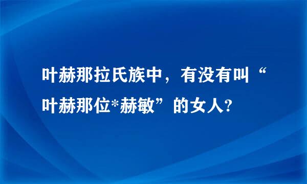 叶赫那拉氏族中，有没有叫“叶赫那位*赫敏”的女人?