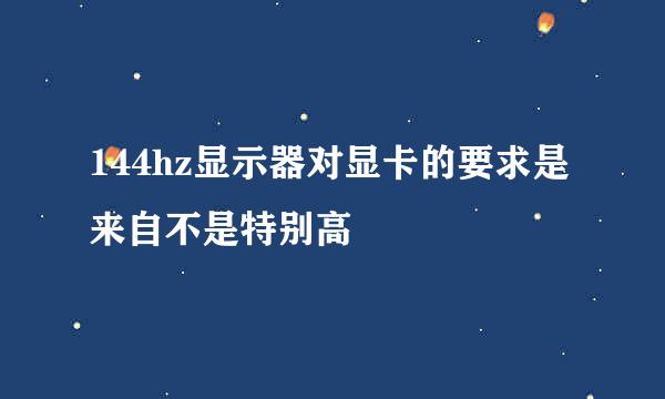 144hz显示器对显卡的要求是来自不是特别高