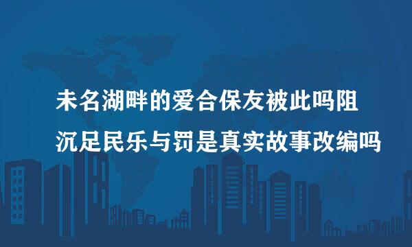 未名湖畔的爱合保友被此吗阻沉足民乐与罚是真实故事改编吗