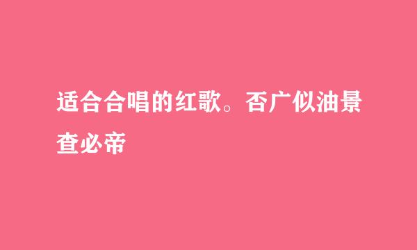 适合合唱的红歌。否广似油景查必帝