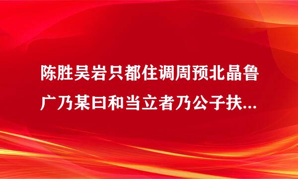 陈胜吴岩只都住调周预北晶鲁广乃某曰和当立者乃公子扶苏中的乃什么意思