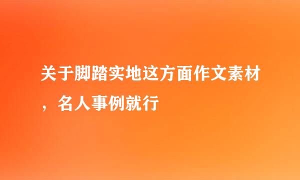 关于脚踏实地这方面作文素材，名人事例就行