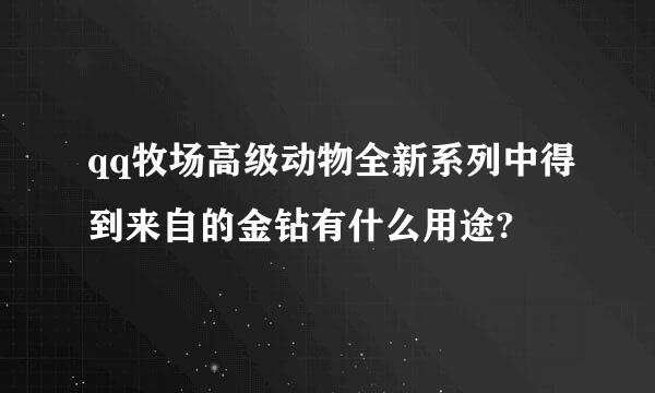 qq牧场高级动物全新系列中得到来自的金钻有什么用途?