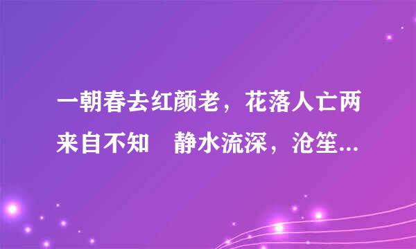 一朝春去红颜老，花落人亡两来自不知 静水流深，沧笙逐编即川踏歌 三生阴晴圆缺，一朝悲欢离合 灯火星星，人声杳杳，歌